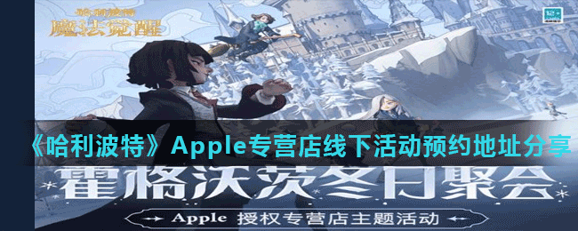 《哈利波特魔法覺醒》Apple專營(yíng)店線下活動(dòng)預(yù)約地址分享