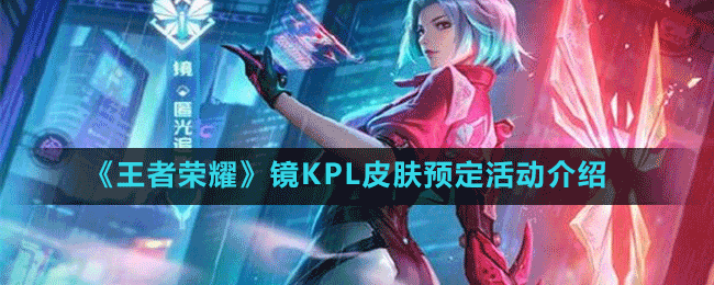 《王者榮耀》鏡KPL皮膚預定活動介紹