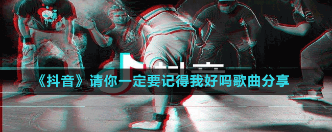 《抖音》請(qǐng)你一定要記得我好歌曲分享