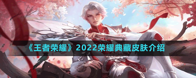 《王者榮耀》2022榮耀典藏皮膚介紹