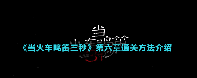 《當火車鳴笛三秒》第六章通關(guān)方法介紹