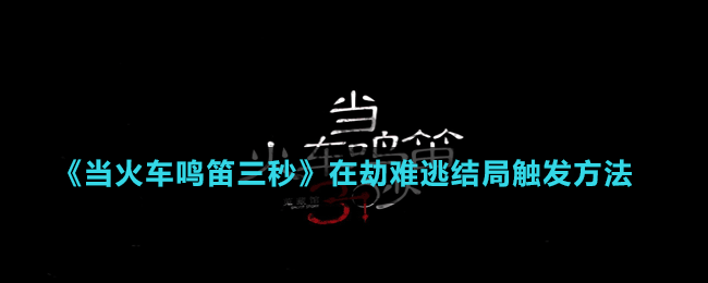 《當(dāng)火車鳴笛三秒》在劫難逃結(jié)局觸發(fā)方法