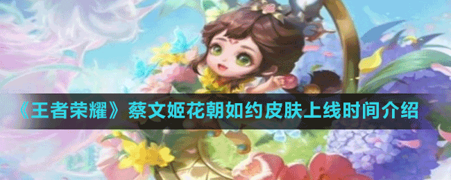 《王者榮耀》2022花朝節(jié)蔡文姬花朝如約皮膚上線時間介紹