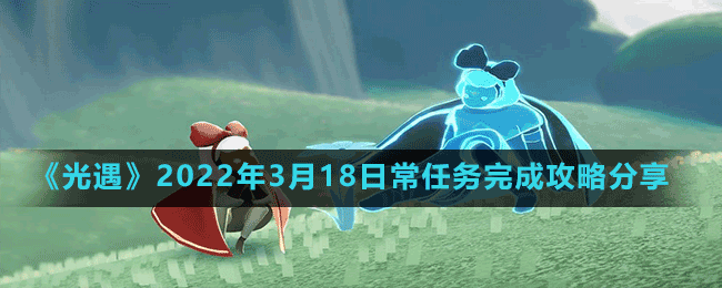 《光遇》2022年3月18日常任務(wù)完成攻略分享