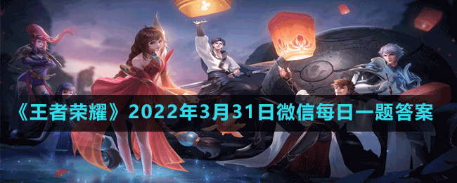 《王者榮耀》2022年3月31日微信每日一題答案