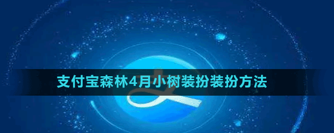 支付寶森林4月小樹裝扮裝扮方法