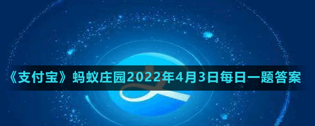 《支付寶》螞蟻莊園2022年4月3日每日一題答案（2）