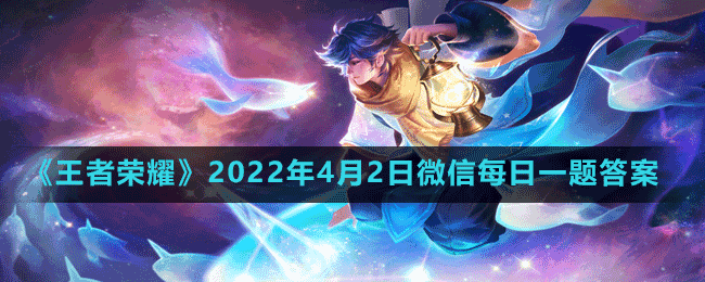 《王者榮耀》2022年4月2日微信每日一題答案