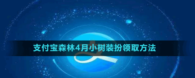 支付寶森林4月小樹裝扮領取方法