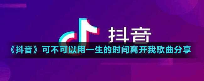 《抖音》可不可以用一生的時間離開我歌曲分享