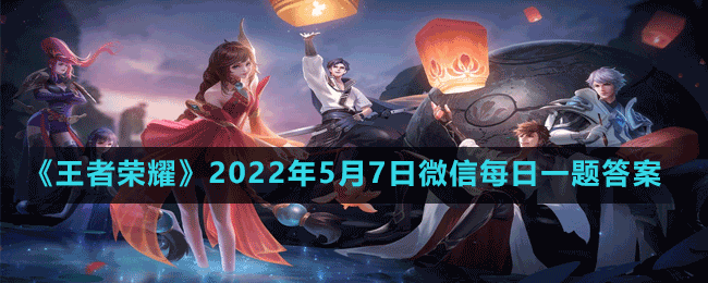 《王者榮耀》2022年5月7日微信每日一題答案