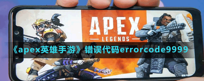 《apex英雄手游》錯誤代碼errorcode9999出現(xiàn)原因