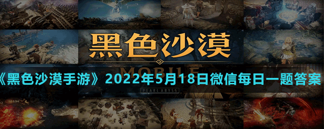 《黑色沙漠手游》2022年5月18日微信每日一題答案