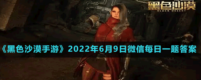 《黑色沙漠手游》2022年6月9日微信每日一題答案