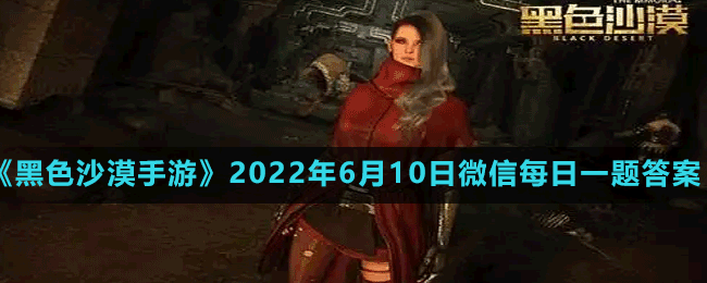 《黑色沙漠手游》2022年6月10日微信每日一題答案