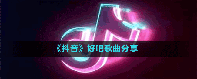 《抖音》好吧歌曲分享