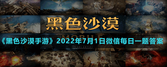 《黑色沙漠手游》2022年7月1日微信每日一題答案