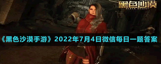 《黑色沙漠手游》2022年7月4日微信每日一題答案