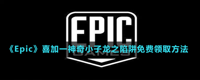 《Epic》喜加一神奇小子龍之陷阱免費(fèi)領(lǐng)取方法