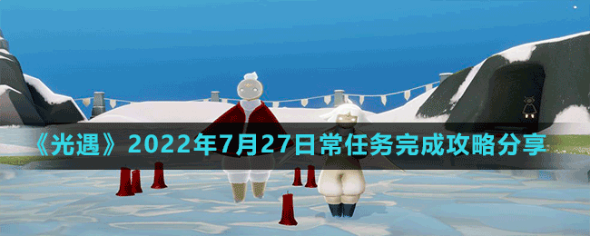 《光遇》2022年7月27日常任務完成攻略分享