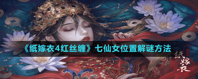 《紙嫁衣4紅絲纏》七仙女位置解謎方法