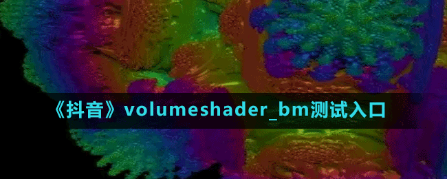 《抖音》volumeshader_bm測(cè)試入口