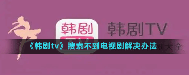 《韓劇tv》搜索不到電視劇解決辦法