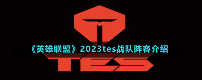 《英雄聯(lián)盟》2023tes戰(zhàn)隊陣容介紹