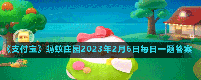 《支付寶》螞蟻莊園2023年2月6日每日一題答案