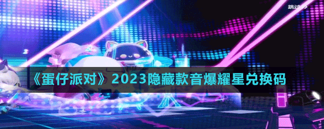 《蛋仔派對(duì)》2023隱藏款音爆耀星兌換碼分享