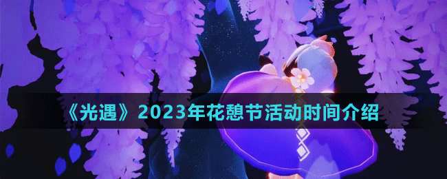 《光遇》2023年花憩節(jié)活動(dòng)時(shí)間介紹