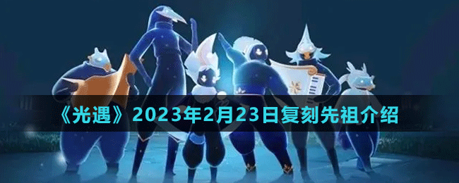 《光遇》2023年2月23日復刻先祖介紹