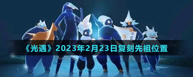 《光遇》2023年2月23日復(fù)刻先祖位置