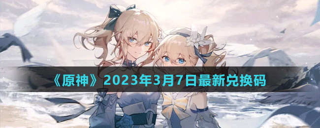 《原神》2023年3月7日最新兌換碼