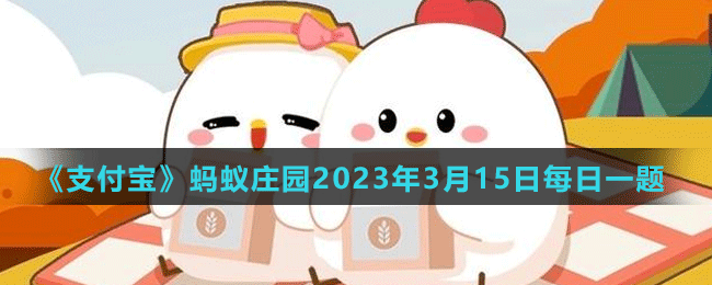 《支付寶》螞蟻莊園2023年3月15日每日一題（2）