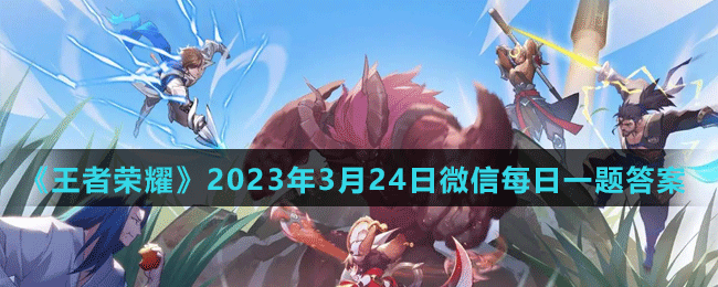 《王者榮耀》2023年3月24日微信每日一題答案