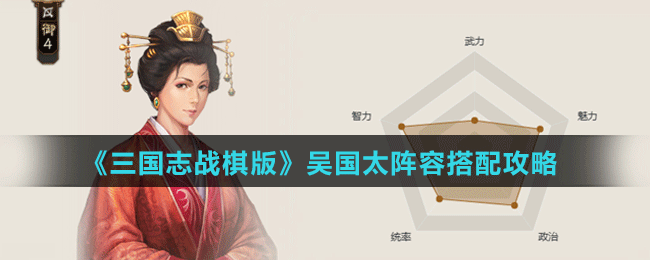 《三國志戰(zhàn)棋版》吳國太陣容搭配攻略