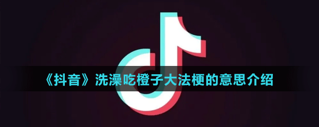 《抖音》洗澡吃橙子大法梗的意思介紹