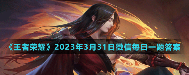 《王者榮耀》2023年3月31日微信每日一題答案