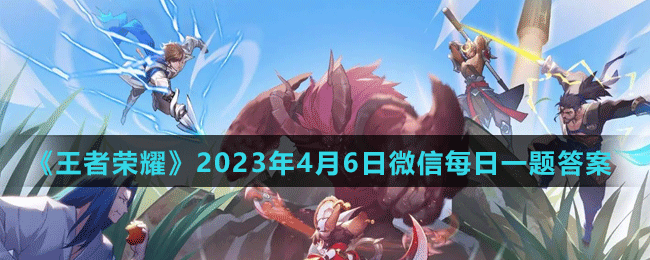 《王者榮耀》2023年4月6日微信每日一題答案