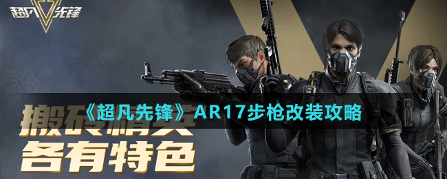 《超凡先鋒》AR17步槍改裝攻略