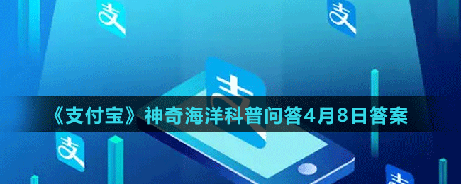 《支付寶》神奇海洋科普問答4月8日答案