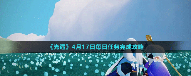 《光遇》4月17日每日任務(wù)完成攻略