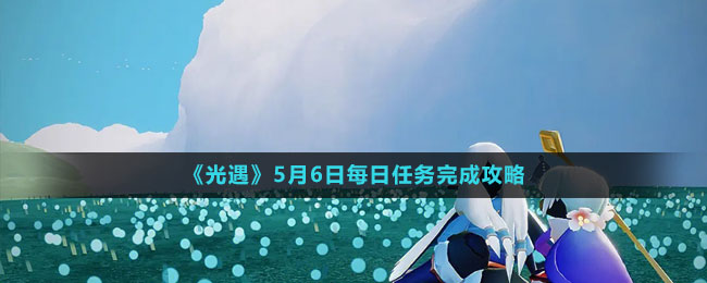 《光遇》5月6日每日任務完成攻略