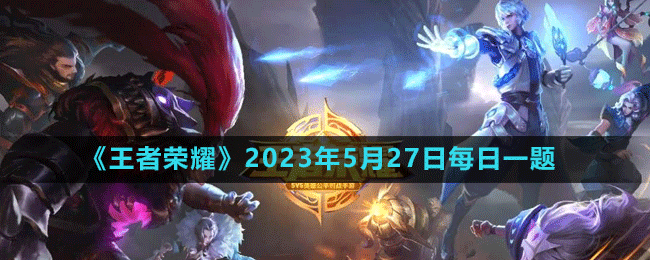 《王者榮耀》2023年5月27日微信每日一題答案