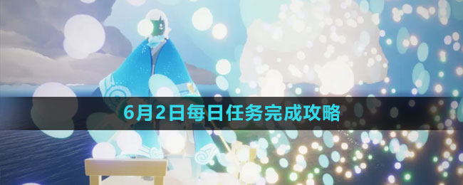 《光遇》6月2日每日任務完成攻略