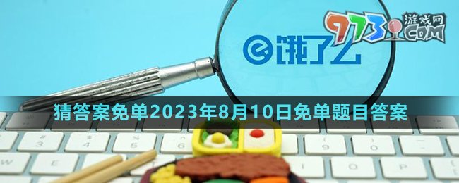 《餓了么》第七期猜答案免單2023年8月10日免單題目答案