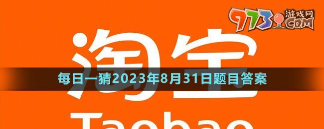 《淘寶》大贏家每日一猜2023年8月31日題目答案