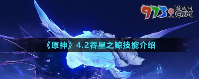 《原神》4.2吞星之鯨技能介紹