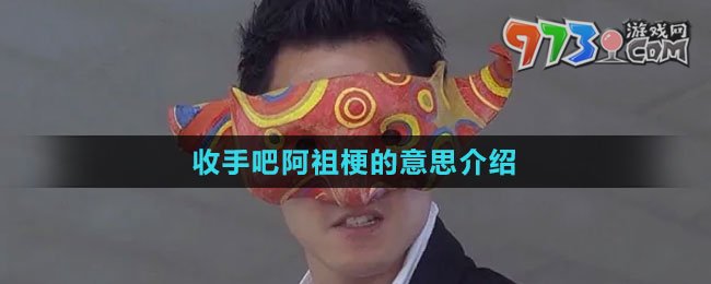 《抖音》收手吧阿祖梗的意思介紹